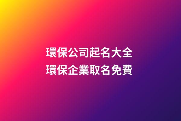 環保公司起名大全 環保企業取名免費-第1張-公司起名-玄機派